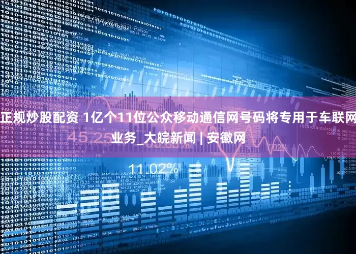 正规炒股配资 1亿个11位公众移动通信网号码将专用于车联网业务_大皖新闻 | 安徽网