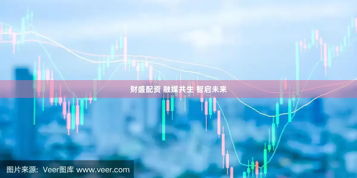 财盛配资 融媒共生 智启未来