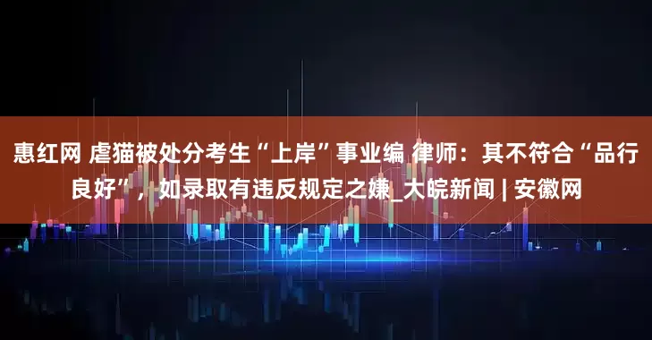 惠红网 虐猫被处分考生“上岸”事业编 律师：其不符合“品行良好”，如录取有违反规定之嫌_大皖新闻 | 安徽网