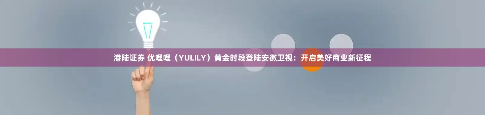 港陆证券 优哩哩（YULILY）黄金时段登陆安徽卫视：开启美好商业新征程