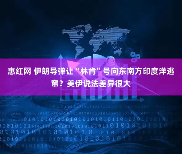 惠红网 伊朗导弹让“林肯”号向东南方印度洋逃窜？美伊说法差异很大